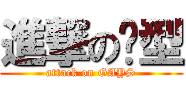 進撃の乸型 (attack on GAYS)