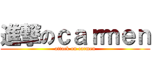 進撃のｃａｒｍｅｎ (attack on carmen)