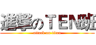 進撃のＴＥＮ班 (attack on titan)