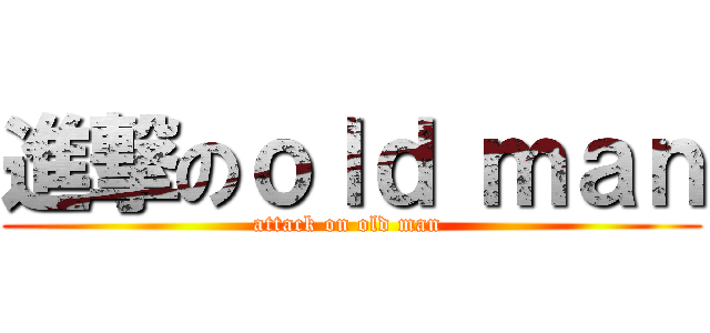 進撃のｏｌｄ ｍａｎ (attack on old man )