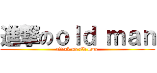 進撃のｏｌｄ ｍａｎ (attack on old man )