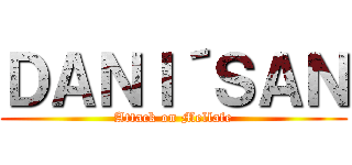 ＤＡＮＩ´ＳＡＮ (Attack on Mellafe)