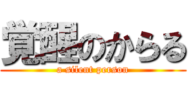 覚醒のからる (a silent person)
