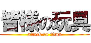 皆様の玩具 (attack on titan)