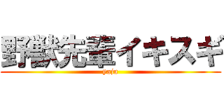 野獣先輩イキスギ (yaju)