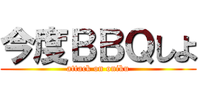 今度ＢＢＱしよ (attack on oniku)