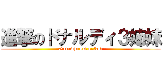 進撃のドナルディ３姉妹 (Girls who put on food)