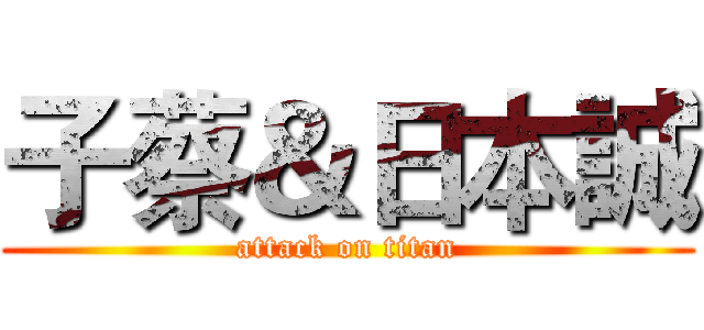 子蔡＆日本誠 (attack on titan)