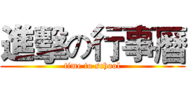 進擊の行事曆 (time to school)
