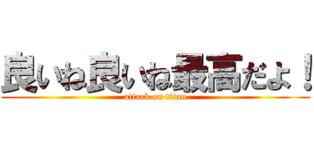 良いね良いね最高だよ！ (attack on titan)