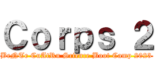 Ｃｏｒｐｓ ２ (BeNTe CuAtRu Science Boot Camp 2023)