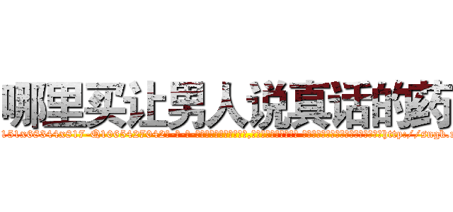 哪里买让男人说真话的药 (哪里买让男人说真话的药【电-话151x68344x817-Q1065427042元-吉-药-业】我们做的是长期生意,靠的是老客户长期支持 哪里买让男人说真话的药在发表了一篇http://sngk.net/UY0Pld

参考消息网我们做的是长期生意,靠的是老客户长期支持也许我们早该意识到，就连鲍勃·霍斯金斯（金球奖戏剧类电影男主角 
)
