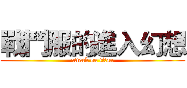 戰鬥服的進入幻想 (attack on titan)