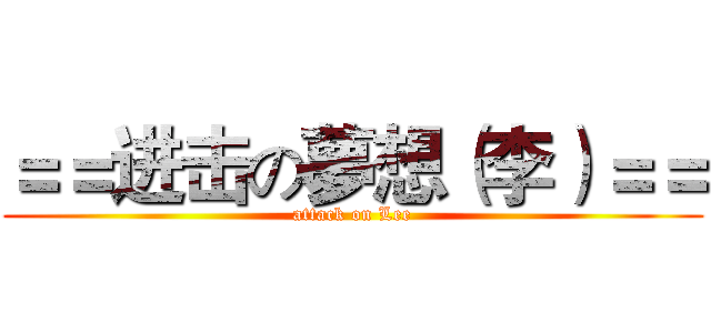 ＝＝进击の夢想（李）＝＝ (attack on Lee)