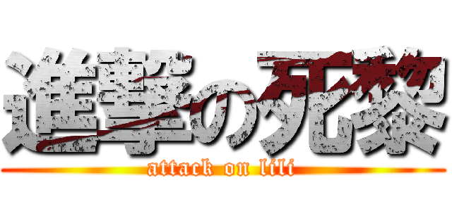 進撃の死黎 (attack on lili)