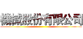 機械股份有限公司 ()