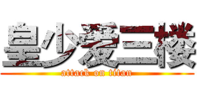 皇少爱三楼 (attack on titan)