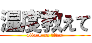 湿度教えて (attack on titan)