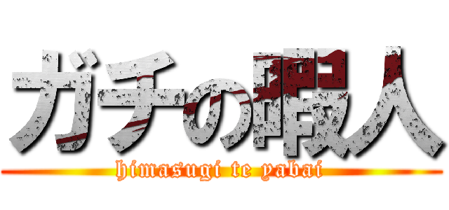 ガチの暇人 (himasugi te yabai)