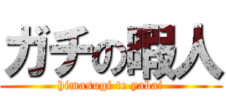 ガチの暇人 (himasugi te yabai)