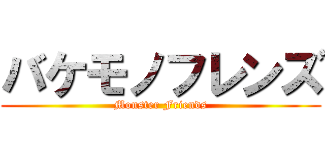バケモノフレンズ (Monster Friends)