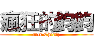瘋狂的鈞鈞 (cute Cherry)