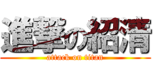 進撃の紹清 (attack on titan)