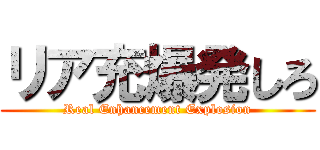 リア充爆発しろ (Real Enhancement Explosion)