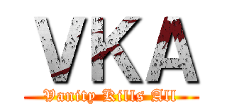 ＶＫＡ (Vanity Kills All)