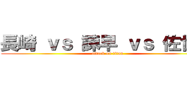 長崎 ｖｓ 諫早 ｖｓ 佐世保 (attack on titan)