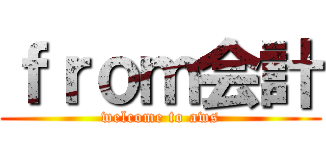 ｆｒｏｍ会計 (welcome to aws)