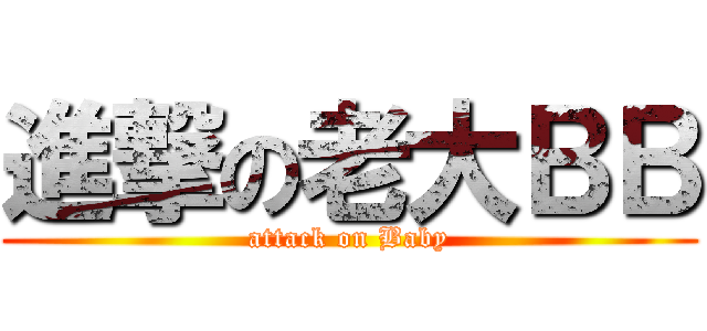 進撃の老大ＢＢ (attack on Baby)