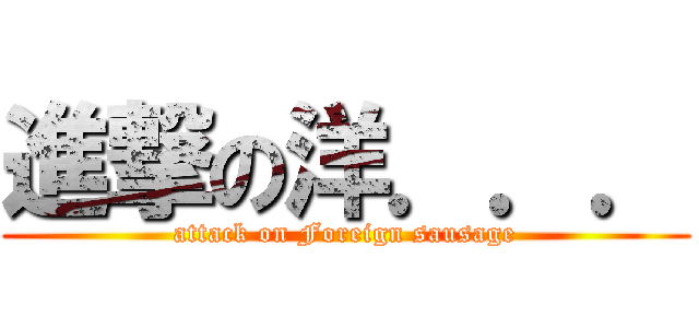 進撃の洋．．． (attack on Foreign sausage)