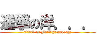 進撃の洋．．． (attack on Foreign sausage)