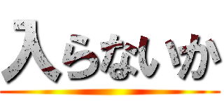 入らないか ()