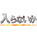 入らないか ()