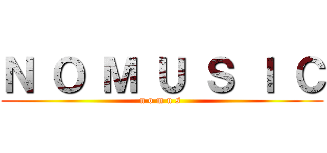 Ｎ Ｏ Ｍ Ｕ Ｓ Ｉ Ｃ (n o m u s )