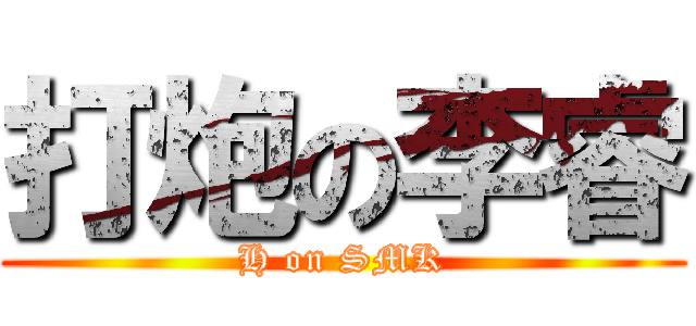 打炮の李睿 (H on SMK)