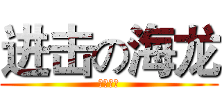 进击の海龙 (无法直视)