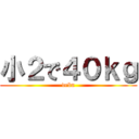 小２で４０ｋｇ (debu)