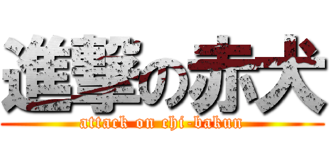 進撃の赤犬 (attack on chi-bakun)