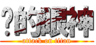 你的眼神 (attack on titan)