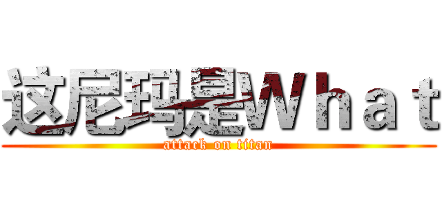 这尼玛是Ｗｈａｔ (attack on titan)