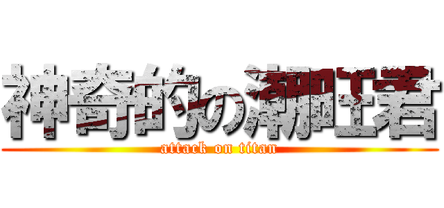 神奇的の潮旺君 (attack on titan)