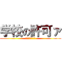 学校の許可ァ (認められないわァ)