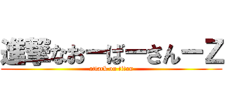 進撃なおーばーさんーＺ (attack on titan)