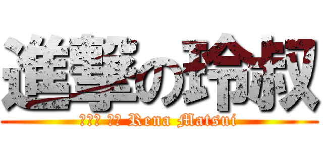 進撃の玲叔 (まつい れな Rena Matsui)
