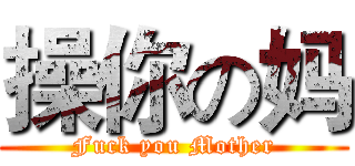 操你の妈 (Fuck you Mother)