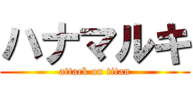 ハナマルキ (attack on titan)