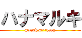 ハナマルキ (attack on titan)